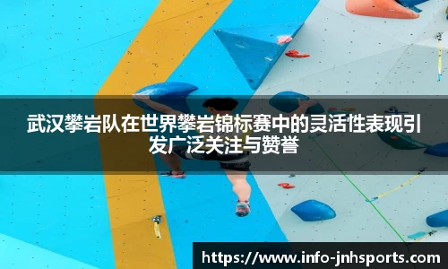 武汉攀岩队在世界攀岩锦标赛中的灵活性表现引发广泛关注与赞誉